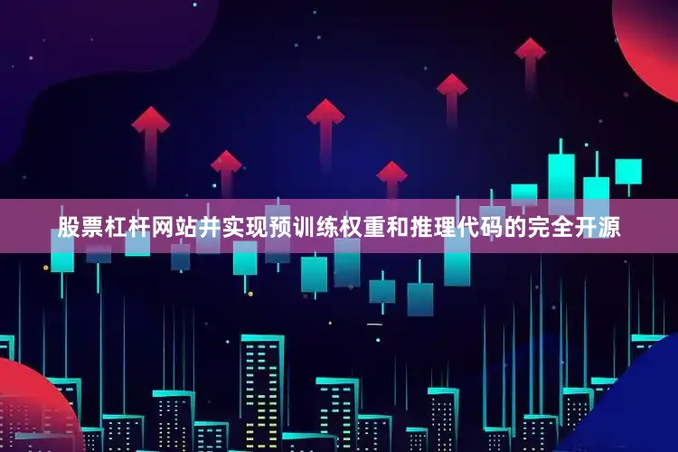 股票杠杆网站并实现预训练权重和推理代码的完全开源