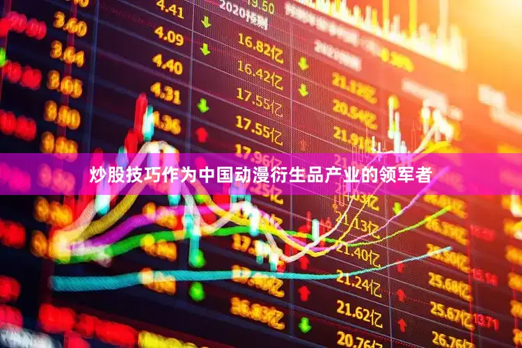 炒股技巧作为中国动漫衍生品产业的领军者