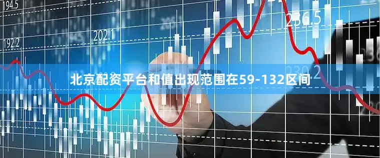 北京配资平台和值出现范围在59-132区间