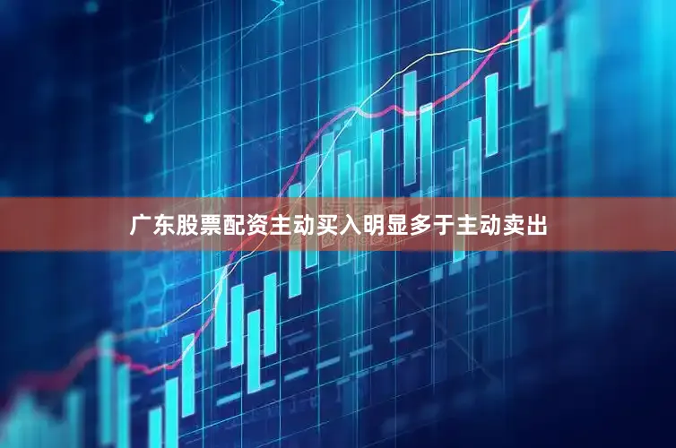 广东股票配资主动买入明显多于主动卖出