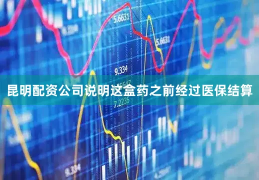 昆明配资公司说明这盒药之前经过医保结算