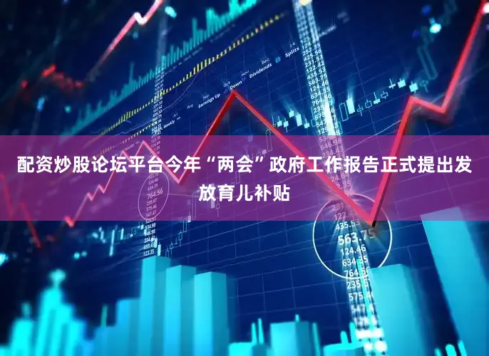 配资炒股论坛平台今年“两会”政府工作报告正式提出发放育儿补贴
