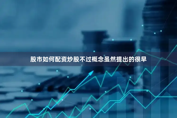 股市如何配资炒股不过概念虽然提出的很早