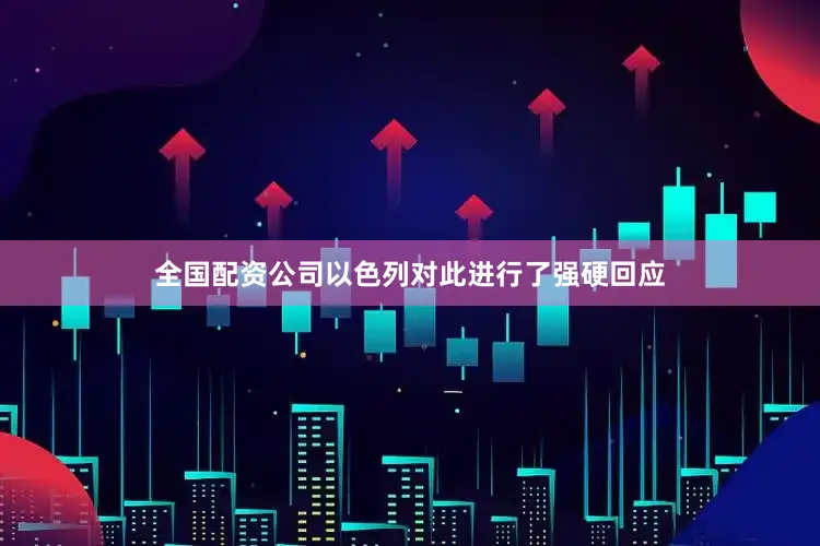 全国配资公司以色列对此进行了强硬回应