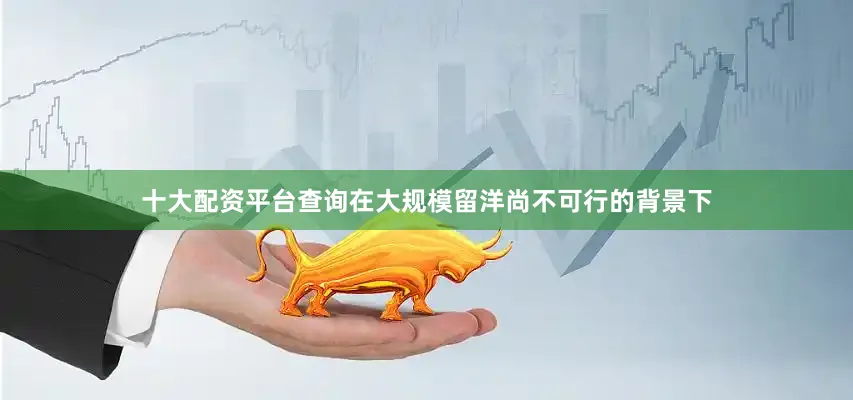 十大配资平台查询在大规模留洋尚不可行的背景下