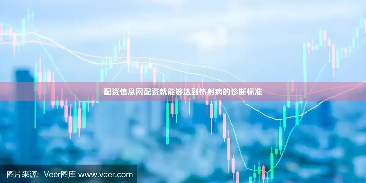 配资信息网配资就能够达到热射病的诊断标准