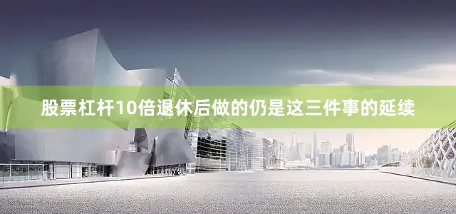 股票杠杆10倍退休后做的仍是这三件事的延续