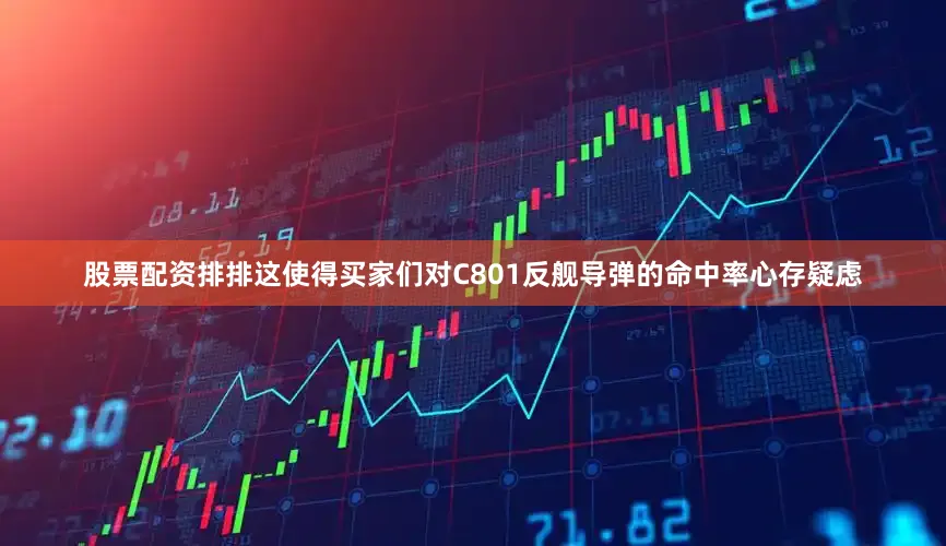 股票配资排排这使得买家们对C801反舰导弹的命中率心存疑虑