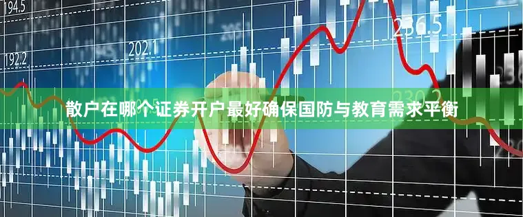散户在哪个证券开户最好确保国防与教育需求平衡