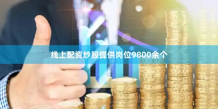 线上配资炒股提供岗位9800余个