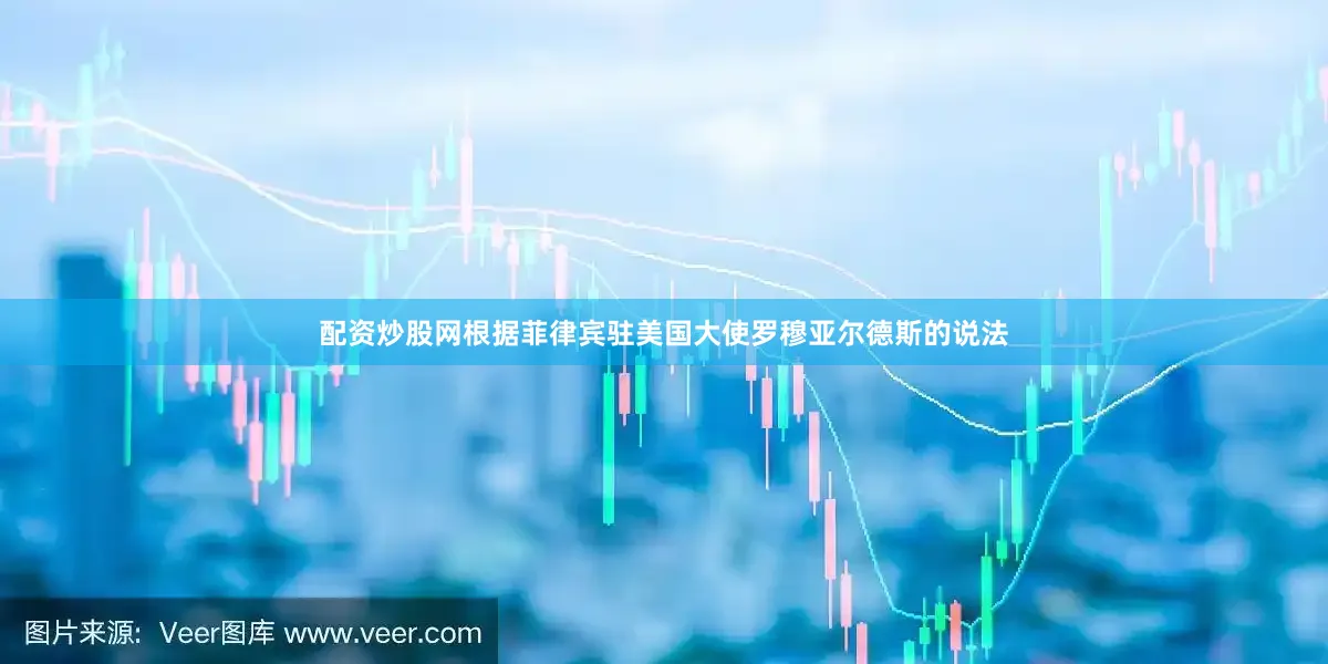 配资炒股网根据菲律宾驻美国大使罗穆亚尔德斯的说法