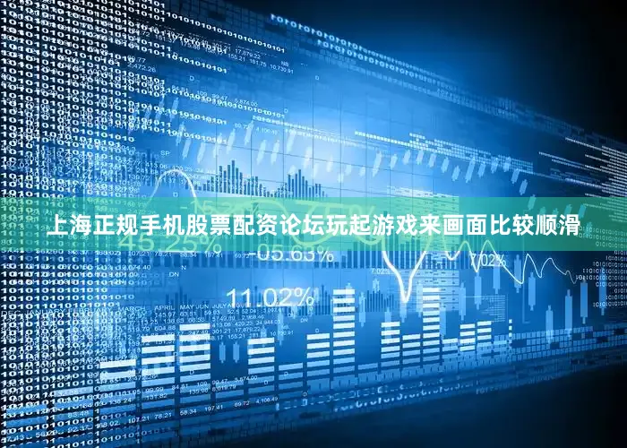 上海正规手机股票配资论坛玩起游戏来画面比较顺滑