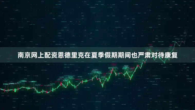 南京网上配资恩德里克在夏季假期期间也严肃对待康复