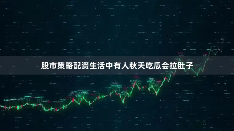 股市策略配资生活中有人秋天吃瓜会拉肚子