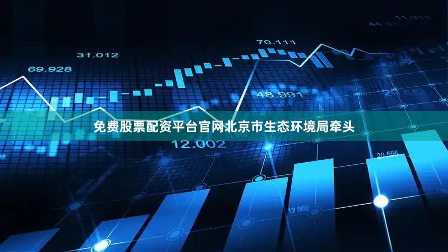 免费股票配资平台官网北京市生态环境局牵头