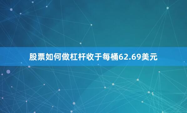 股票如何做杠杆收于每桶62.69美元