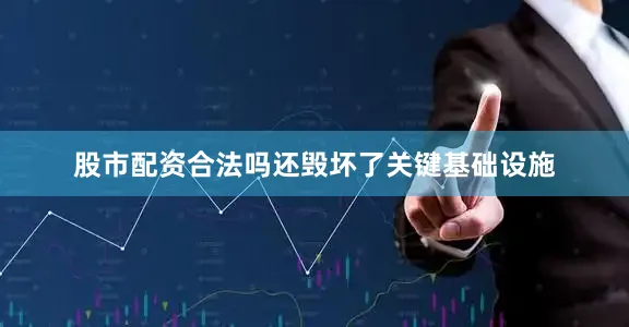股市配资合法吗还毁坏了关键基础设施