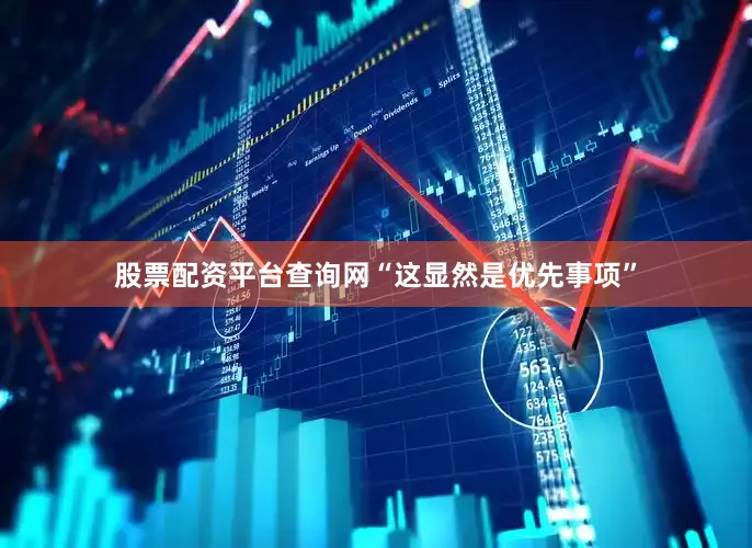 股票配资平台查询网“这显然是优先事项”