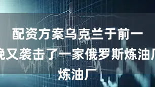 配资方案乌克兰于前一晚又袭击了一家俄罗斯炼油厂