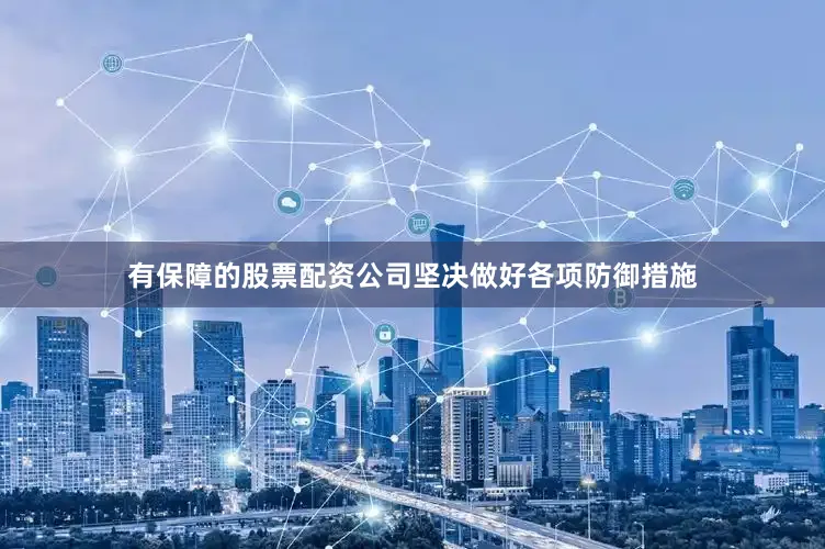 有保障的股票配资公司坚决做好各项防御措施